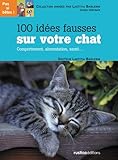 100 idées fausses sur votre chat : Comportement, alimentation, santé...