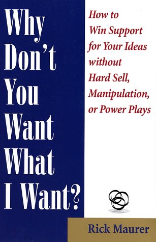 Why Don't You Want What I Want?: How to Win Support for Your Ideas Without Hard Sell, Manipulation, or Power Plays