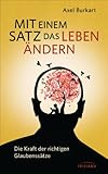 Mit einem Satz das Leben ändern: Die Kraft der richtigen Glaubenssätze by Axel Burkart