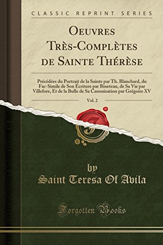 Oeuvres Tres-Completes de Sainte Therese, Vol. 2: Precedees Du Portrait de La Sainte Par Th. Blanchard, Du Fac-Simile de Son Ecriture Par Bineteau, de ... Par Gregoire XV (Classic Reprint)