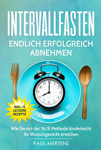 Intervallfasten: Endlich erfolgreich abnehmen - Wie Sie mit der 16/8 Methode kinderleicht Ihr Wunsch Intervallfasten: Endlich erfolgreich abnehmen - Wie Sie mit der 16/8 Methode kinderleicht Ihr Wunsch