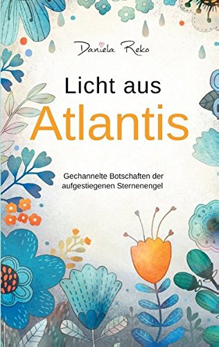 Licht aus Atlantis: Gechannelte Botschaften der aufgestiegenen Sternenengel