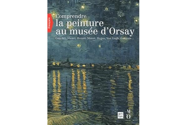 Comprendre la peinture au musée d'Orsay: Courbet, Manet, Renoir, Monet, Van Gogh, Gauguin...