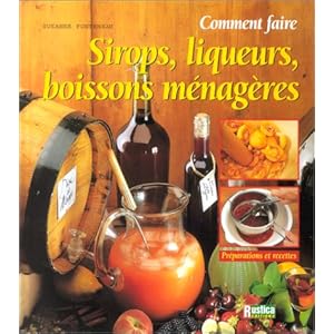Comment faire : sirops, liqueurs et boissons ménagères