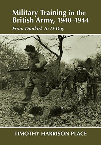 Military Training in the British Army, 1940-1944: From Dunkirk to D-Day (Military History and Policy)