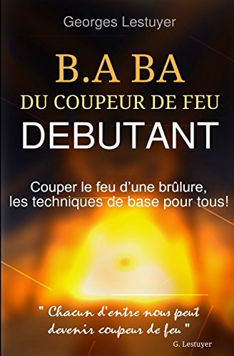 Download B.A.BA du coupeur de feu debutant: Couper le feu d'une brulure, les techniques de base pour tous! Download B.A.BA du coupeur de feu debutant: Couper le feu d'une brulure, les techniques de base pour tous!
