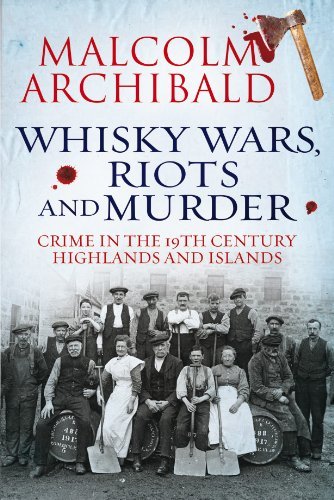 Download Whisky Wars, Riots and Murder: Crime in the 19th Century Highlands and Islands by Malcolm Archibald (2013-09-01) Download Whisky Wars, Riots and Murder: Crime in the 19th Century Highlands and Islands by Malcolm Archibald (2013-09-01)
