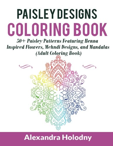 Paisley Designs Coloring Book: 50+ Paisley Patterns Featuring Henna Inspired Flowers, Mehndi Designs, and Mandalas (Adult Coloring Book)