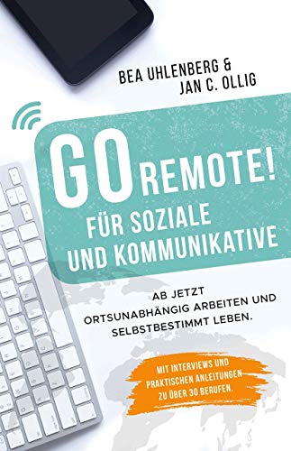 GO REMOTE! für Soziale und Kommunikative - Ab jetzt ortsunabhängig arbeiten und selbstbestimmt leben. Mit Interviews und praktischen Anleitungen zu über 30 Berufen.