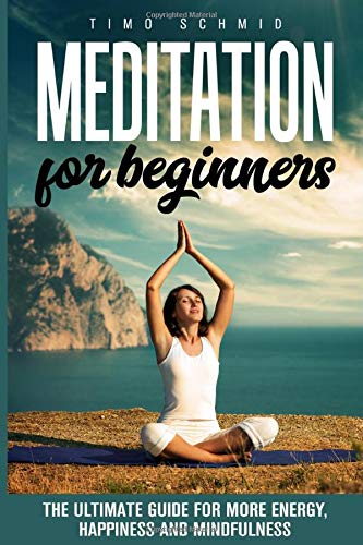MEDITATION FOR BEGINNERS: THE ULTIMATE GUIDE FOR MORE ENERGY, HAPPINESS AND MINDFULNESS