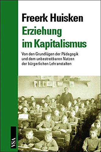 Erziehung im Kapitalismus: Von den Grundlügen der Pädagogik und dem unbestreitbaren Nutzen der bürgerlichen Lehranstalten
