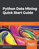 Python Data Mining Quick Start Guide: A beginner's guide to extracting valuable insights from your data by 