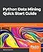 Python Data Mining Quick Start Guide: A beginner's guide to extracting valuable insights from your data by 