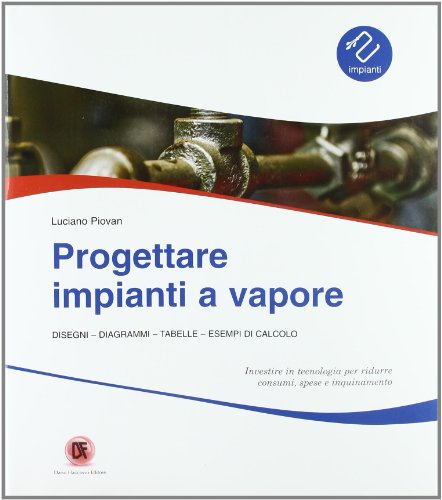 Progettare impianti a vapore. Disegni, diagrammi, tabelle, esempi di calcolo