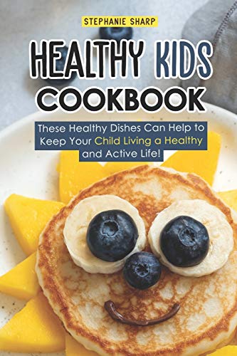 Healthy Kids Cookbook: These Healthy Dishes Can Help to Keep Your Child Living a Healthy and Active Healthy Kids Cookbook: These Healthy Dishes Can Help to Keep Your Child Living a Healthy and Active