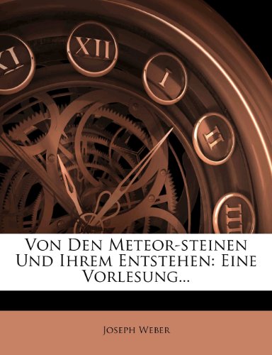 Von Den Meteor-Steinen Und Ihrem Entstehen: Eine Vorlesung...