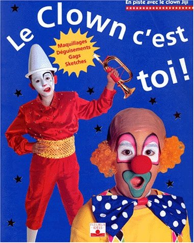 Le clown, c'est toi ! : Maquillages, déguisements, gags, sketches en ligne