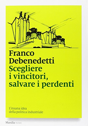 Scegliere i vincitori, salvare i perdenti. L'insana idea della politica industriale libro