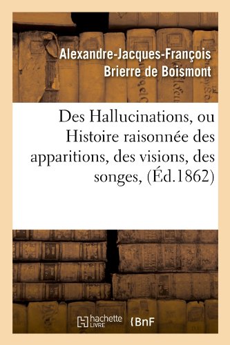 Des Hallucinations, ou Histoire raisonnée des apparitions, des visions, des songes, (Éd.1862) Des Hallucinations, ou Histoire raisonnée des apparitions, des visions, des songes, (Éd.1862)
