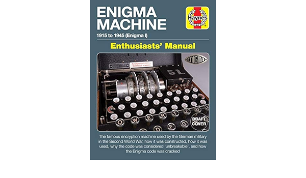 Enigma Machine Enthusiasts Manual The Famous Encryption Machine Used By The German Military In The Second World War How It Was Constructed How It And How The Enigma Code Was Cracked
