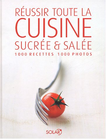 Réussir toute la cuisine sucrée et salée : 1000 recettes, 1000 photos