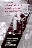 Das Christliche aus dem Holze herausschlagen ...: Rudolf Steiner, Edith Maryon und die Christus-Plastik by 