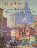 Our Town: Images and Stories from the Museum of the City of New York by 