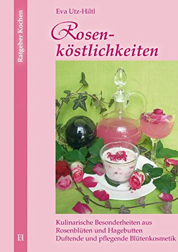 Download Rosenköstlichkeiten: Kulinarische Besonderheiten aus Rosenblüten und Hagebutten Duftende und pflegende Blütenkosmetik