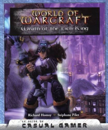 Le guide du Casual Gamer: World of Warcraft -Wrath of the Lich King francais Le guide du Casual Gamer: World of Warcraft -Wrath of the Lich King francais
