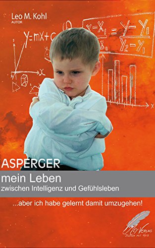 Asperger - mein Leben zwischen Intelligenz und Gefühlsleben: ... aber ich habe gelernt damit umzugehen! von [Kohl, Leo M.]