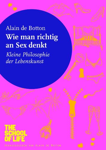 Download Wie man richtig an Sex denkt: Kleine Philosophie der Lebenskunst