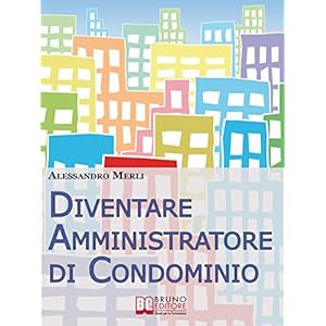 Diventare Amministratore di Condominio. Come Avviare, Sviluppare e Far Crescere un'At