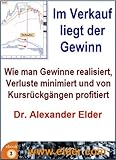 Im Verkauf liegt der Gewinn: Wie man Gewinne mitnimmt, Verluste minimiert und von Kursrückgängen profitiert by Dr Alexander Elder, Nils Gajowiy