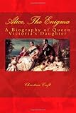 Alice, The Enigma: Queen Victoria's Daughter by 