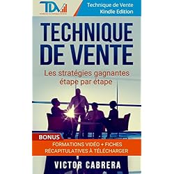 Technique de Vente: Les stratégies gagnantes étape par étape + **BONUS** Formations Vidéo + 8 fiches synthèses (Technique de Vente Edition t. 2)
