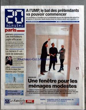 20 MINUTES PARIS [No 1080] du 23/11/2006 - A L'UMP LE BAL DES PRETENDANTS VA POUVOIR COMMENCER - GRAND PARIS - LES MEDIATEURS JUGES EFFICACES - LIBAN - LA MENACE D'UN CYCLE DE VIOLENCES - CULTURE - FIN DE LA SAGA VAN HAMME POUR THORGAL - IMMOBILIER - UNE FENETRE POUR LES MENAGES MODESTES francais