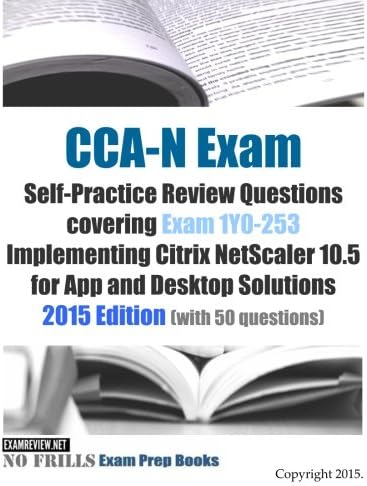 CCA-N Exam Self-Practice Review Questions covering Exam 1Y0-253 Implementing Citrix NetScaler 10.5 for App and Desktop Solutions: 2015 Edition (with 50 questions)