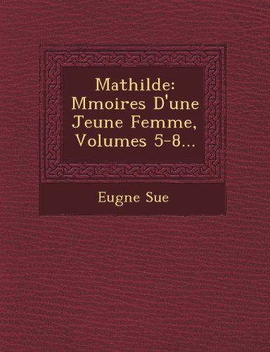 Mathilde: M Moires D'Une Jeune Femme, Volumes 5-8...