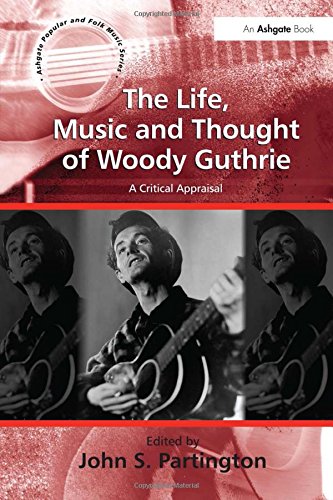 The Life, Music and Thought of Woody Guthrie: A Critical Appraisal (Ashgate Popular and Folk Music Series)