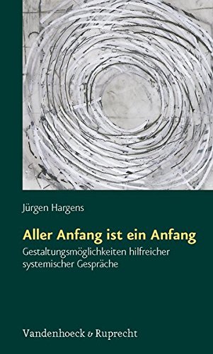Aller Anfang ist ein Anfang. Gestaltungsmöglichkeiten hilfreicher systemischer Gespräche Buchen