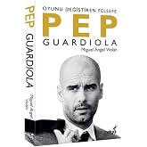 Pep Guardiola: Oyunu Değiştiren Felsefe