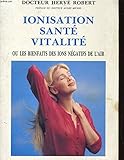 Ionisation, santé, vitalité, ou, Les bienfaits des ions négatifs de l'air