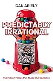 Predictably Irrational: The Hidden Forces That Shape Our Decisions Predictably Irrational: The Hidden Forces That Shape Our Decisions