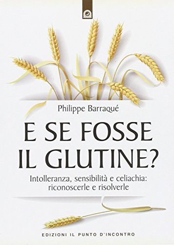 E se fosse il glutine? Intolleranza, sensibilità e celiachia: riconoscerle e risolverle E se fosse il glutine? Intolleranza, sensibilità e celiachia: riconoscerle e risolverle