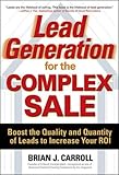 Lead Generation for the Complex Sale: Boost the Quality and Quantity of Leads to Increase Your ROI by 