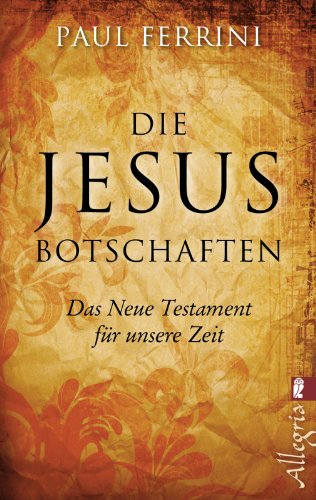 Download Die Jesus-Botschaften: Das Neue Testament für unsere Zeit