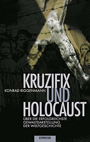 Kruzifix und Holocaust: Über die erfolgreichste Gewaltdarstellung der Weltgeschichte Kruzifix und Holocaust: Über die erfolgreichste Gewaltdarstellung der Weltgeschichte