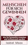 Menschen für sich gewinnen: Wie Sie Sympathie erwecken und einflussreich werden by