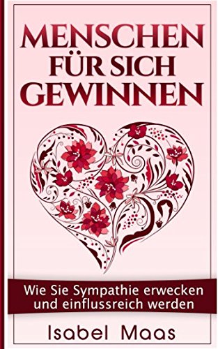Menschen für sich gewinnen: Wie Sie Sympathie erwecken und einflussreich werden