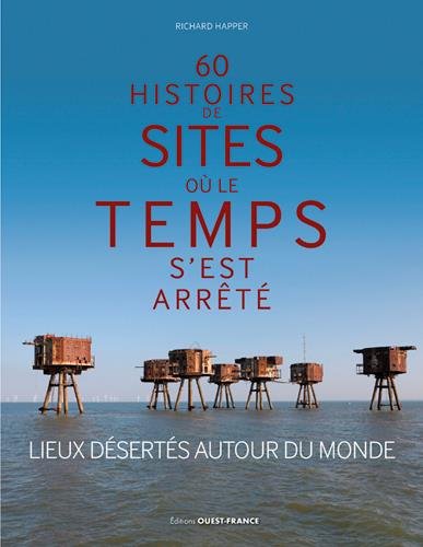 60 histoires de sites où le temps s'est arrêté : Lieux désertés autour du monde francais